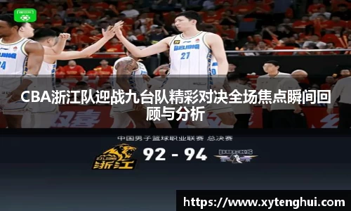 CBA浙江队迎战九台队精彩对决全场焦点瞬间回顾与分析