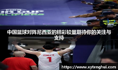 中国篮球对阵尼西亚的精彩较量期待你的关注与支持