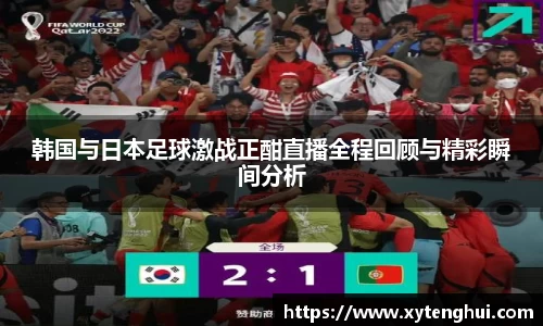 韩国与日本足球激战正酣直播全程回顾与精彩瞬间分析