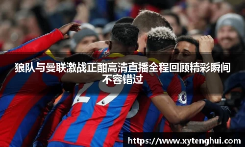 狼队与曼联激战正酣高清直播全程回顾精彩瞬间不容错过